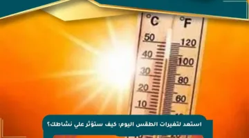 استعد لتغيرات الطقس اليوم: كيف ستؤثر على نشاطك؟